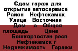 Сдам гараж для открытия автосервиса › Район ­ Нефтекамск › Улица ­ Восточная › Дом ­ 2а › Общая площадь ­ 72 › Цена ­ 30 000 - Башкортостан респ., Нефтекамск г. Недвижимость » Гаражи   